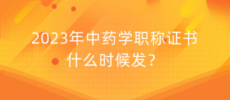 2023年中藥學(xué)職稱證書什么時(shí)候發(fā)？