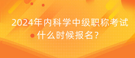 2024年內(nèi)科學(xué)中級(jí)職稱(chēng)考試什么時(shí)候報(bào)名？