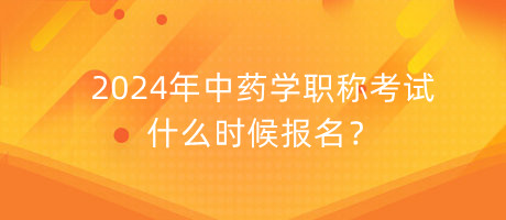 2024年中藥學(xué)職稱考試什么時候報名？