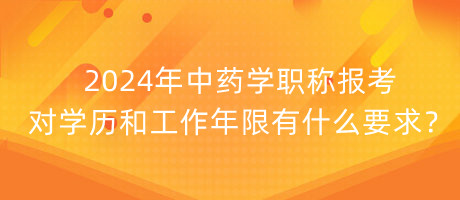 2024年中藥學(xué)職稱報考對學(xué)歷和工作年限有什么要求？