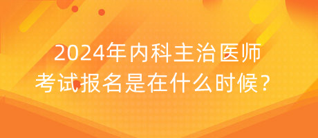 2024年內(nèi)科主治醫(yī)師考試報(bào)名是在什么時(shí)候？