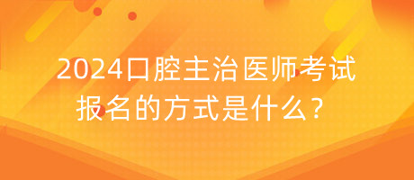 2024口腔主治醫(yī)師考試報名的方式是什么？