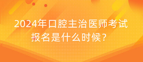 2024年口腔主治醫(yī)師考試報名是什么時候？