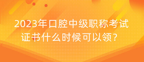 2023年口腔中級(jí)職稱考試證書什么時(shí)候可以領(lǐng)？