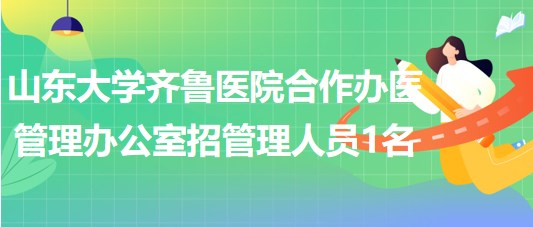 山東大學(xué)齊魯醫(yī)院合作辦醫(yī)管理辦公室招聘非事業(yè)編制管理人員1名