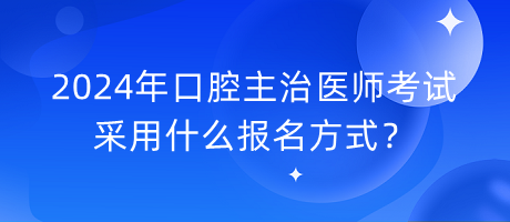 2024年口腔主治醫(yī)師考試采用什么報(bào)名方式？