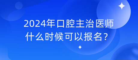 2024年口腔主治醫(yī)師什么時(shí)候可以報(bào)名？