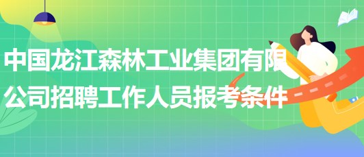 中國(guó)龍江森林工業(yè)集團(tuán)有限公司招聘工作人員報(bào)考條件