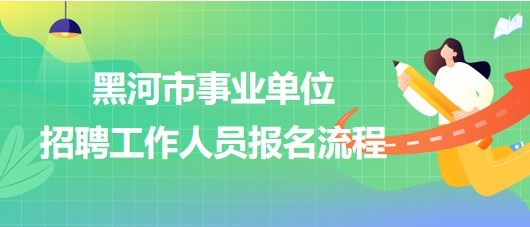 黑河市事業(yè)單位2023年下半年招聘工作人員報名流程