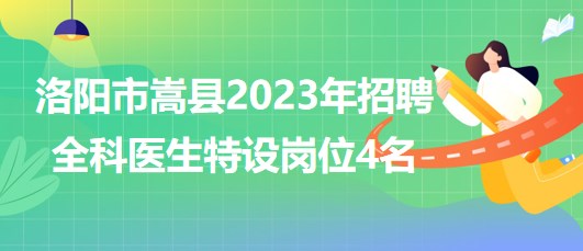 河南省洛陽(yáng)市嵩縣2023年招聘全科醫(yī)生特設(shè)崗位4名