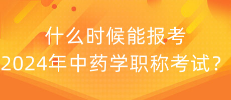 什么時(shí)候能報(bào)考2024年中藥學(xué)職稱考試？