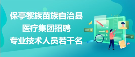 海南省保亭黎族苗族自治縣醫(yī)療集團(tuán)2023年招聘專業(yè)技術(shù)人員若干名