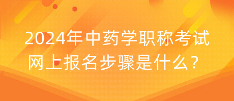 2024年中藥學(xué)職稱(chēng)考試網(wǎng)上報(bào)名步驟是什么？