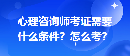 心理咨詢師考證需要什么條件？怎么考？