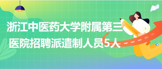 浙江中醫(yī)藥大學(xué)附屬第三醫(yī)院2023年7月招聘派遣制人員5人