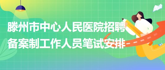 滕州市中心人民醫(yī)院2023年招聘備案制工作人員筆試安排