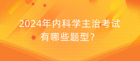 2024年內(nèi)科學(xué)主治考試有哪些題型？