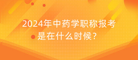 2024年中藥學(xué)職稱報考是在什么時候？