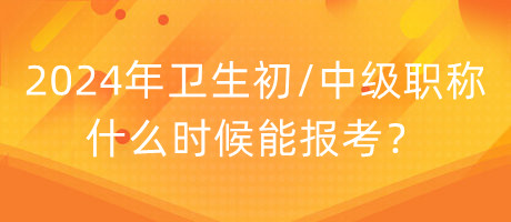 2024年衛(wèi)生初中級職稱什么時候能報考？