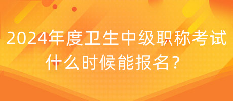 2024年度衛(wèi)生中級(jí)職稱考試什么時(shí)候能報(bào)名？