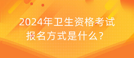 2024年衛(wèi)生資格考試報名方式是什么？