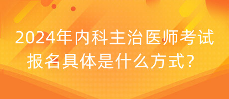 2024年內(nèi)科主治醫(yī)師考試報(bào)名具體是什么方式？