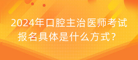 2024年口腔主治醫(yī)師考試報名具體是什么方式？