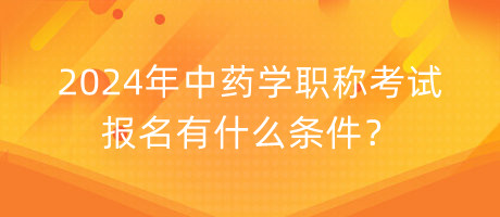 2024年中藥學(xué)職稱(chēng)考試報(bào)名有什么條件？