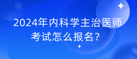2024年內(nèi)科學(xué)主治醫(yī)師考試怎么報名？