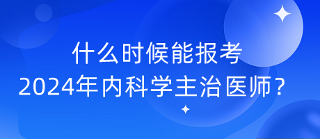 什么時(shí)候能報(bào)考2024年內(nèi)科學(xué)主治醫(yī)師？