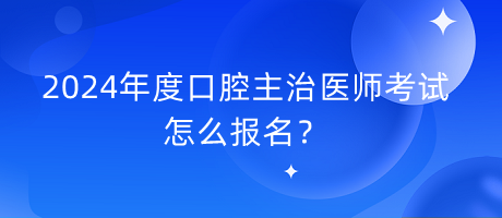 2024年度口腔主治醫(yī)師考試怎么報(bào)名？