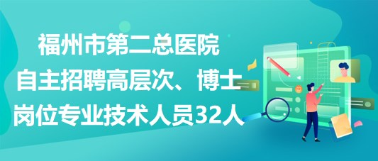 福州市第二總醫(yī)院自主招聘高層次、博士崗位專業(yè)技術人員32人