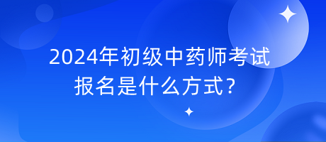 2024年初級中藥師考試報名是什么方式？