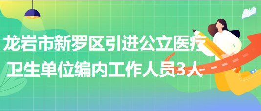 龍巖市新羅區(qū)2023年引進(jìn)公立醫(yī)療衛(wèi)生單位編制內(nèi)工作人員3人