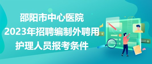 邵陽(yáng)市中心醫(yī)院2023年招聘編制外聘用護(hù)理人員報(bào)考條件