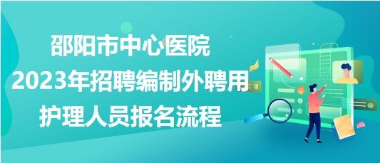 邵陽市中心醫(yī)院2023年招聘編制外聘用護(hù)理人員報名流程