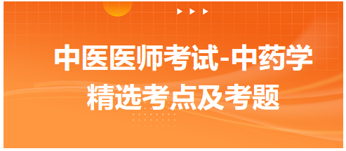 中醫(yī)醫(yī)師考試-中藥學精選考點及考題3