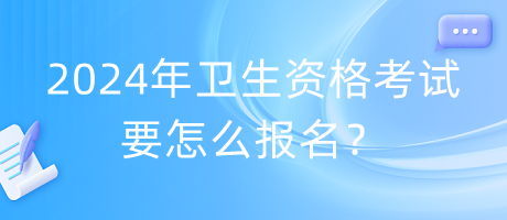 2024年衛(wèi)生資格考試要怎么報名？
