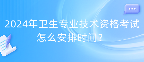 2024年衛(wèi)生專業(yè)技術資格考試怎么安排時間？