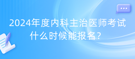 2024年度內(nèi)科主治醫(yī)師考試什么時(shí)候能報(bào)名？