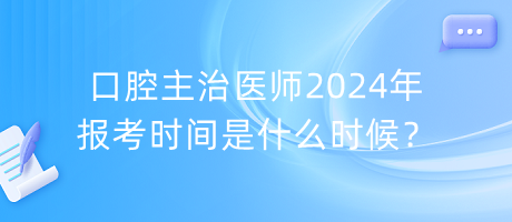 口腔主治醫(yī)師2024年報(bào)考時(shí)間是什么時(shí)候？