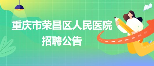 重慶市榮昌區(qū)人民醫(yī)院招聘麻醉科輔檢助理1名、門診導(dǎo)醫(yī)1名