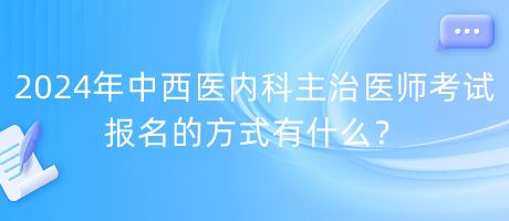 2024年中西醫(yī)內(nèi)科主治醫(yī)師考試報(bào)名的方式有什么？