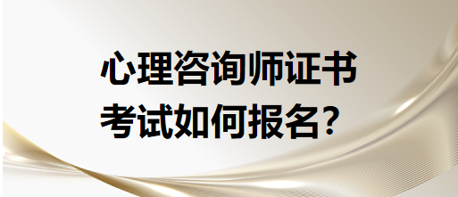 心理咨詢師證書考試如何報(bào)名？