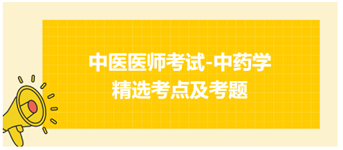 中醫(yī)醫(yī)師考試-中藥學(xué)精選考點(diǎn)及考題4