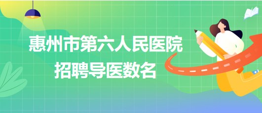 廣東省惠州市第六人民醫(yī)院2023年招聘導醫(yī)數(shù)名