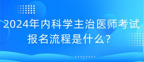 2024年內(nèi)科學(xué)主治醫(yī)師考試報名流程是什么？