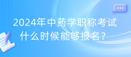 2024年中藥學職稱考試什么時候能夠報名？