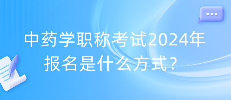 中藥學(xué)職稱考試2024年報名是什么方式？