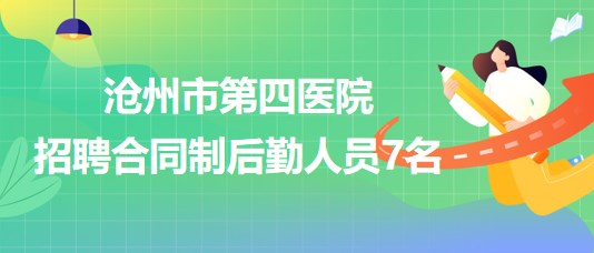 河北省滄州市第四醫(yī)院2023年7月招聘合同制后勤人員7名